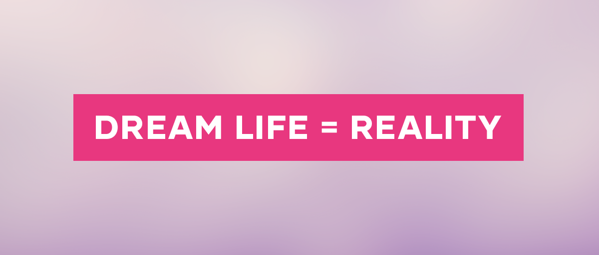 Dream Life = Reality