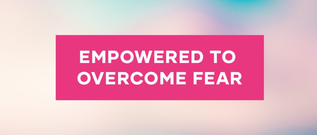 Empowered to Overcome Fear